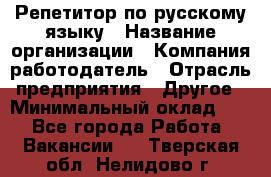 Репетитор по русскому языку › Название организации ­ Компания-работодатель › Отрасль предприятия ­ Другое › Минимальный оклад ­ 1 - Все города Работа » Вакансии   . Тверская обл.,Нелидово г.